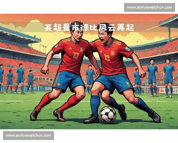 红蓝争锋再燃曼市德比风云曼联曼城巅峰对决解析赛前战术与历史恩怨全景透视